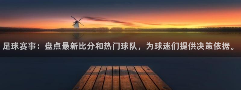 足球赛事：盘点最新比分和热门球队，为球迷们提供决策依据。