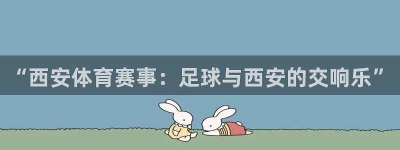 九游体育入口：“西安体育赛事：足球与西安的交响乐”