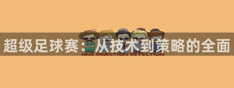 九游体育入口：超级足球赛：从技术到策略的全面